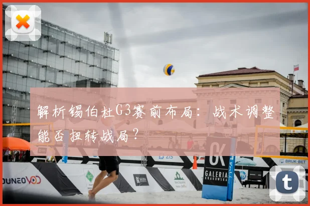 解析锡伯杜G3赛前布局:战术调整能否扭转战局?