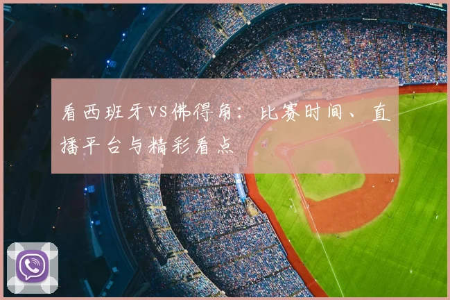 看西班牙vs佛得角:比赛时间、直播平台与精彩看点