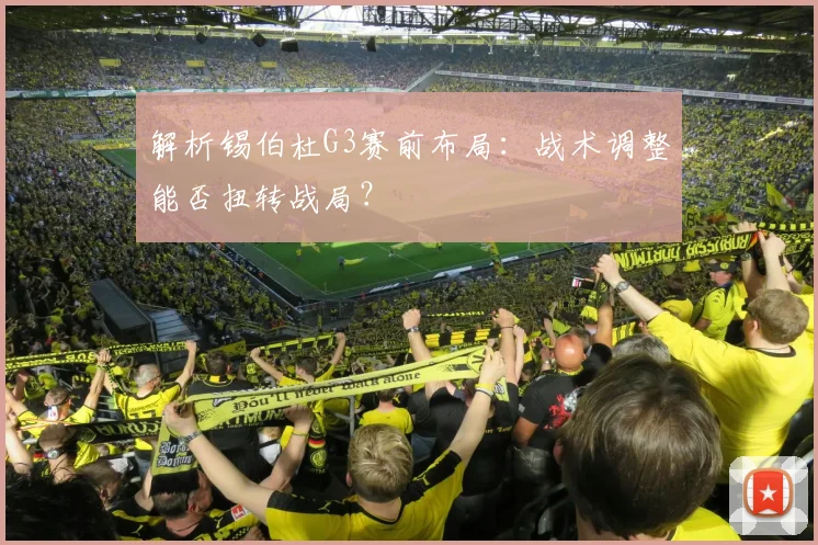 解析锡伯杜G3赛前布局:战术调整能否扭转战局?