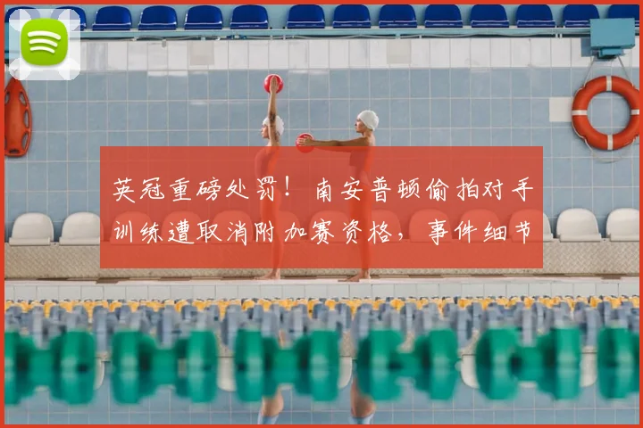 英冠重磅处罚!南安普顿偷拍对手训练遭取消附加赛资格,事件细节全解析