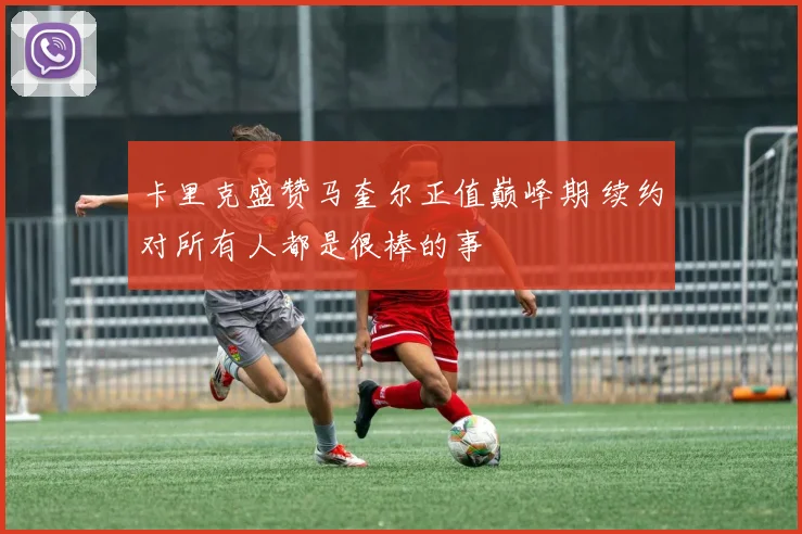 卡里克盛赞马奎尔正值巅峰期 续约对所有人都是很棒的事