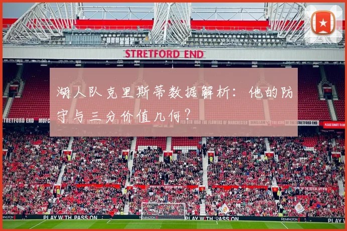 湖人队克里斯蒂数据解析:他的防守与三分价值几何?