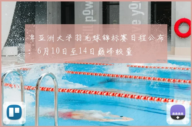 年亚洲大学羽毛球锦标赛日程公布:6月10日至14日巅峰较量