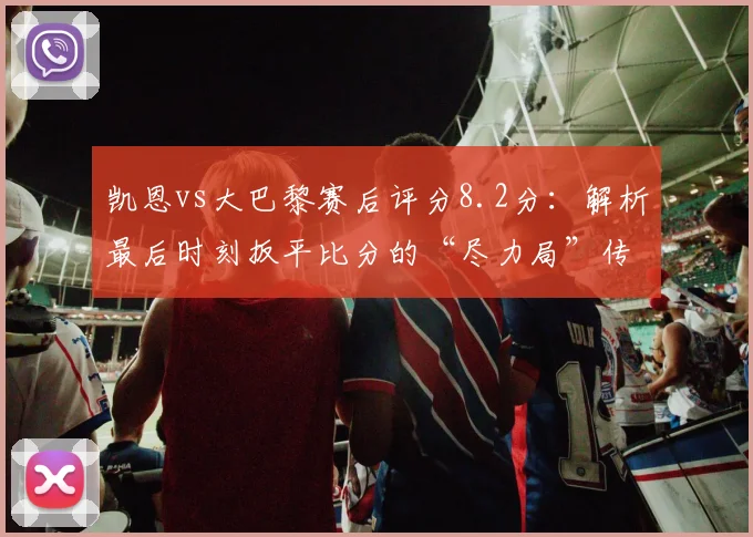 凯恩vs大巴黎赛后评分8.2分:解析最后时刻扳平比分的“尽力局”传奇表现