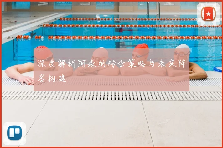 深度解析阿森纳转会策略与未来阵容构建